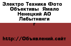 Электро-Техника Фото - Объективы. Ямало-Ненецкий АО,Лабытнанги г.